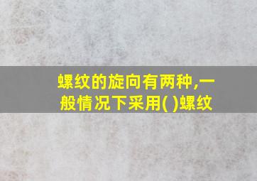 螺纹的旋向有两种,一般情况下采用( )螺纹